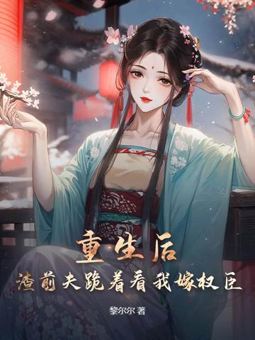 重生后前夫跪在我脚下