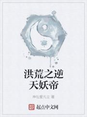 洪荒之逆天妖帝 神仙爱凡尘